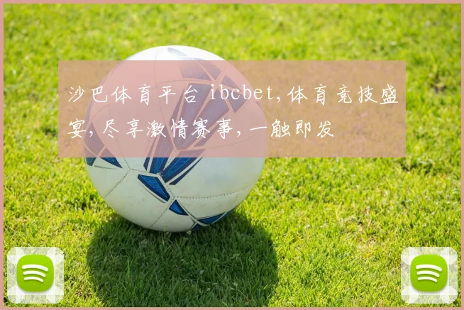 沙巴体育平台 ibcbet,体育竞技盛宴,尽享激情赛事,一触即发