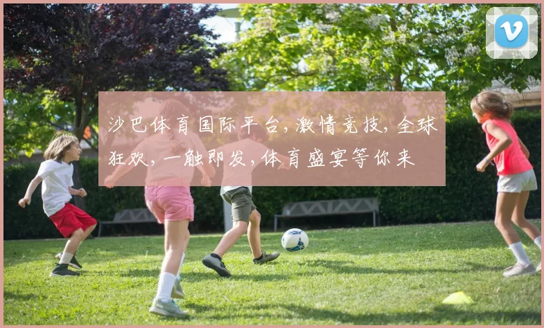 沙巴体育国际平台,激情竞技,全球狂欢,一触即发,体育盛宴等你来