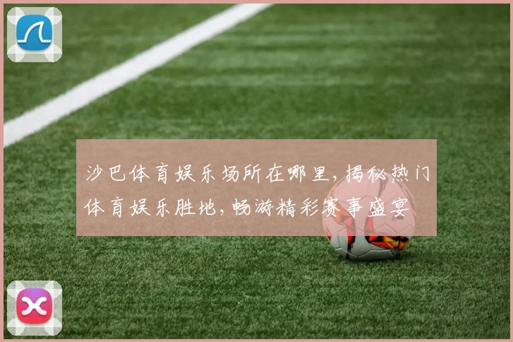 沙巴体育娱乐场所在哪里,揭秘热门体育娱乐胜地,畅游精彩赛事盛宴