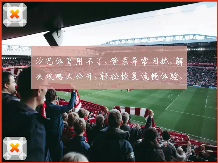 沙巴体育用不了,登录异常困扰,解决攻略大公开,轻松恢复流畅体验,